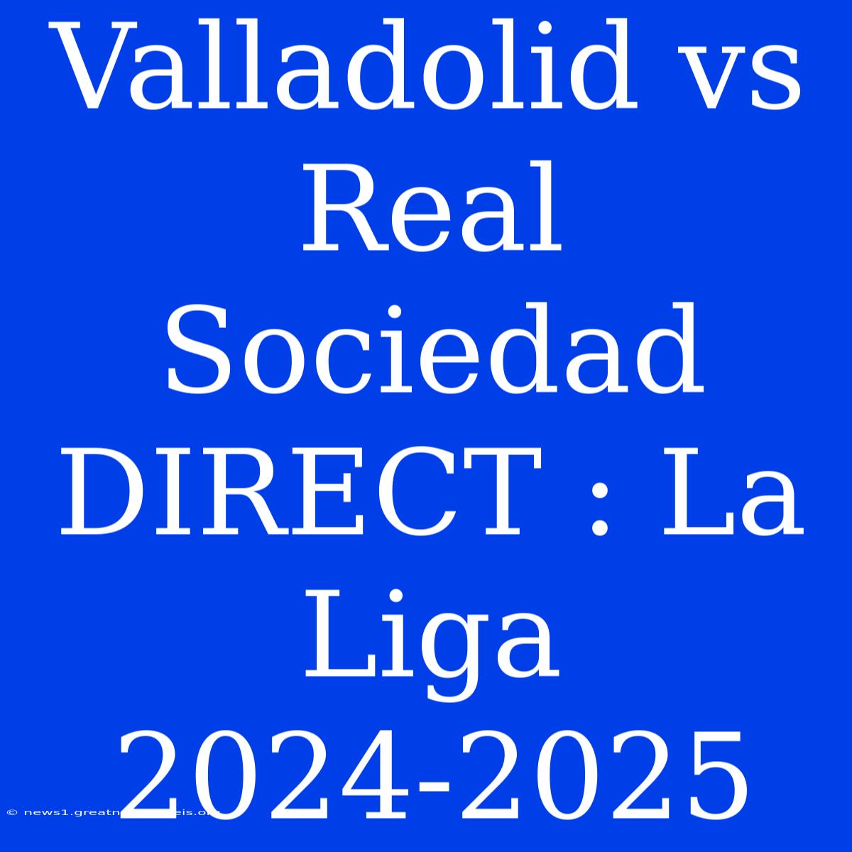 Valladolid Vs Real Sociedad DIRECT : La Liga 2024-2025