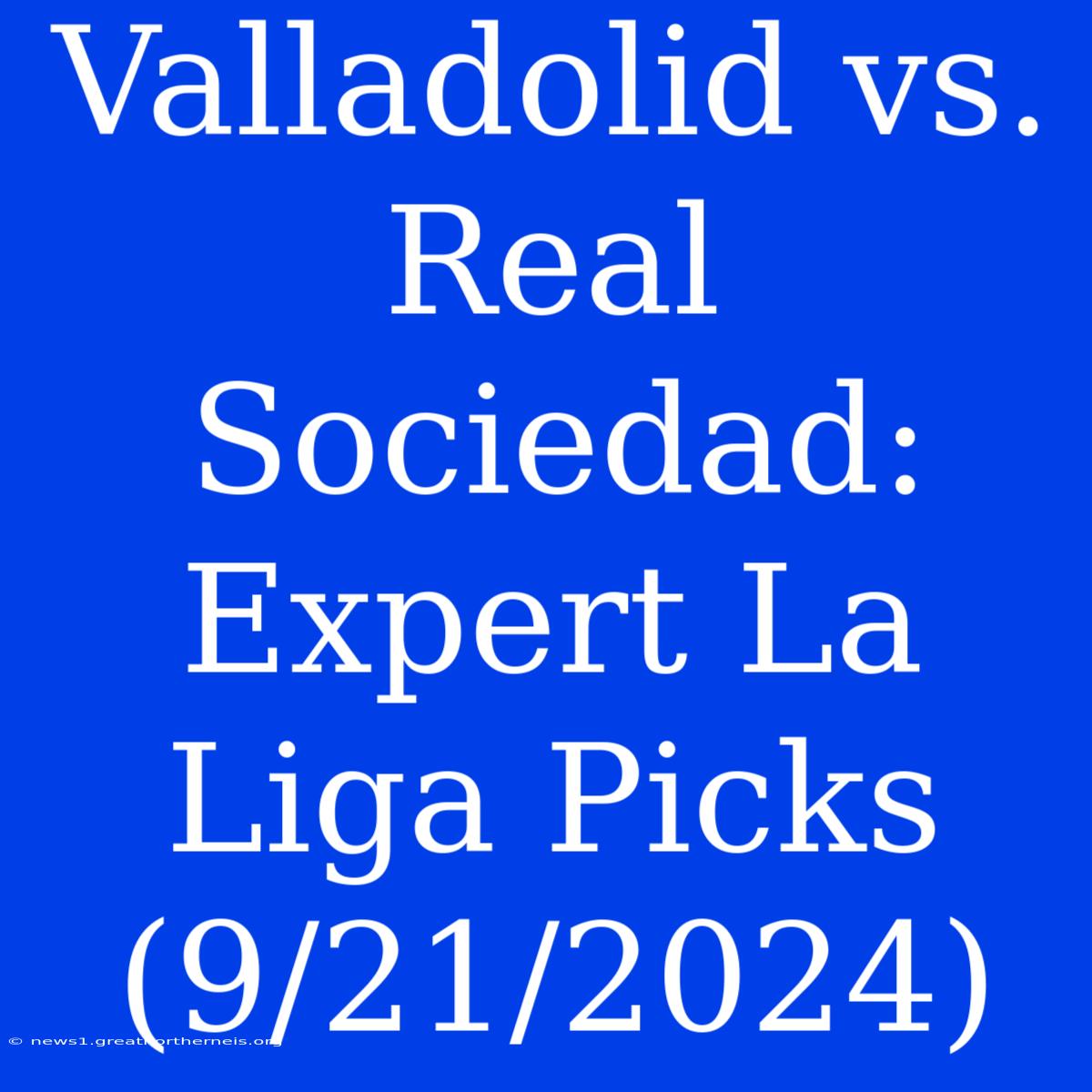 Valladolid Vs. Real Sociedad: Expert La Liga Picks (9/21/2024)