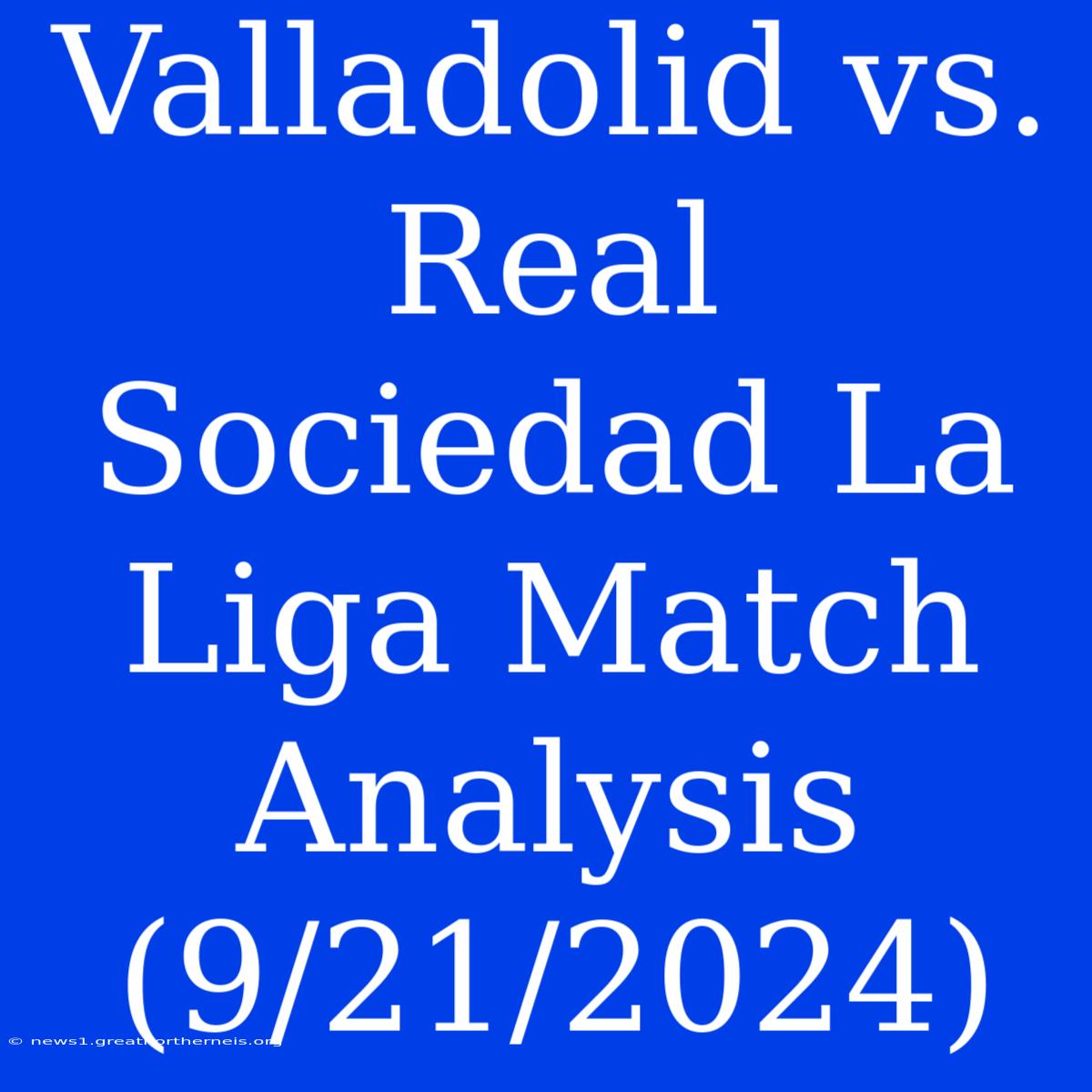 Valladolid Vs. Real Sociedad La Liga Match Analysis (9/21/2024)