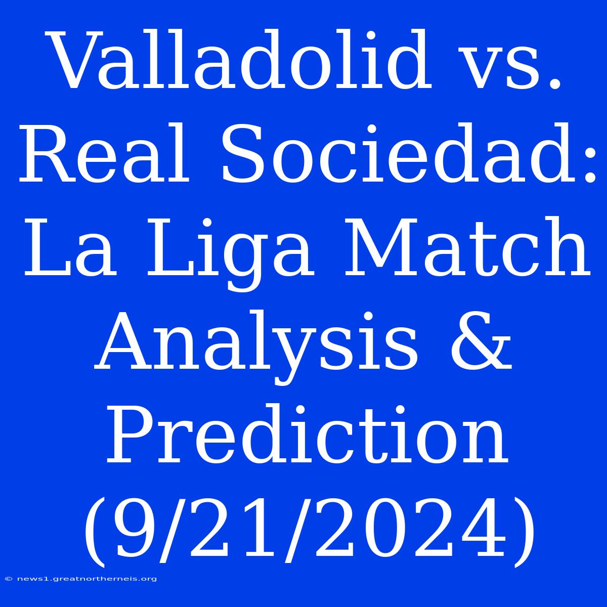 Valladolid Vs. Real Sociedad: La Liga Match Analysis & Prediction (9/21/2024)