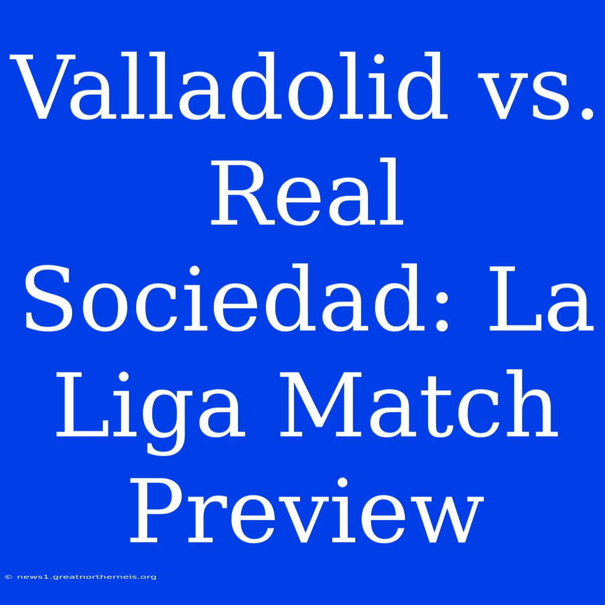 Valladolid Vs. Real Sociedad: La Liga Match Preview