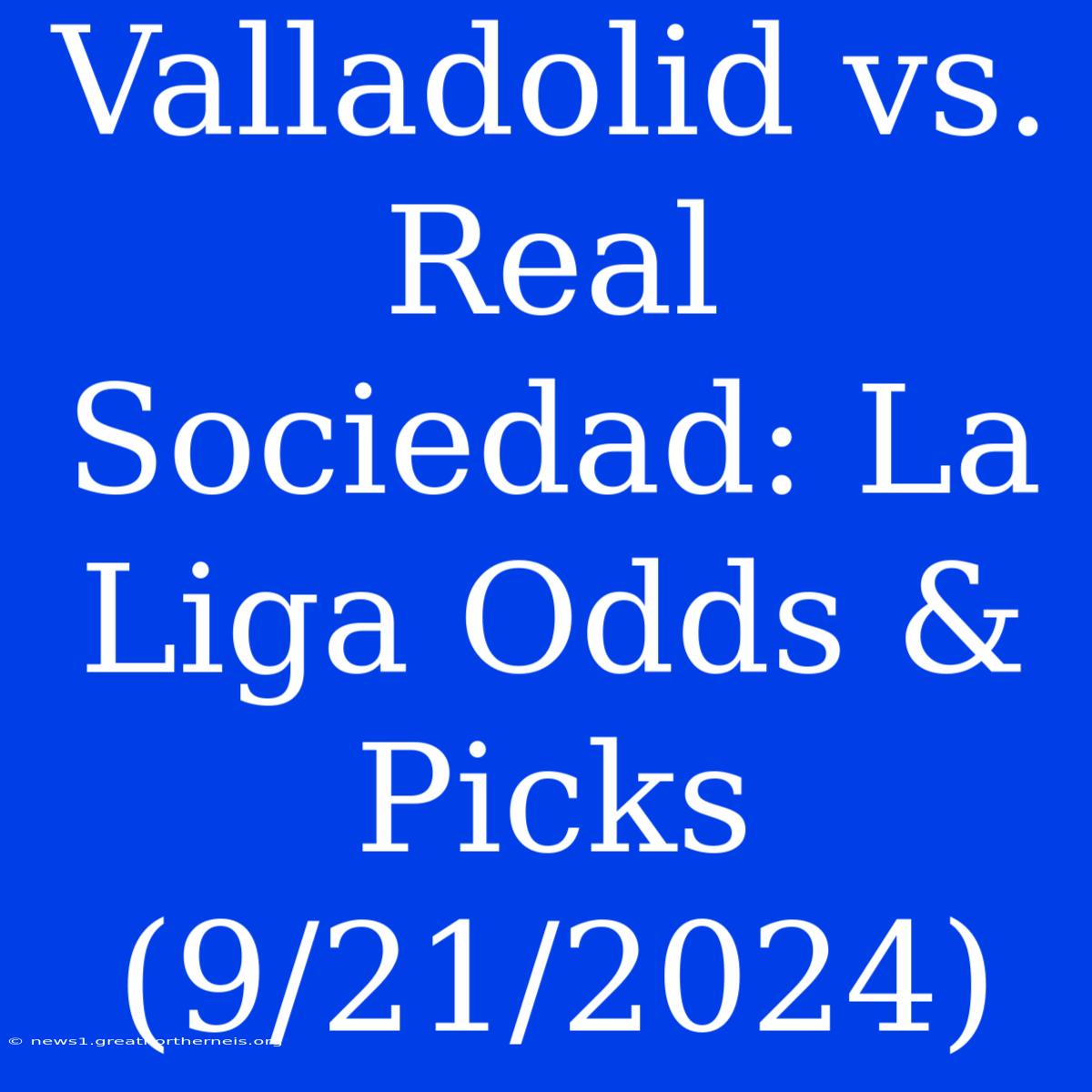 Valladolid Vs. Real Sociedad: La Liga Odds & Picks (9/21/2024)