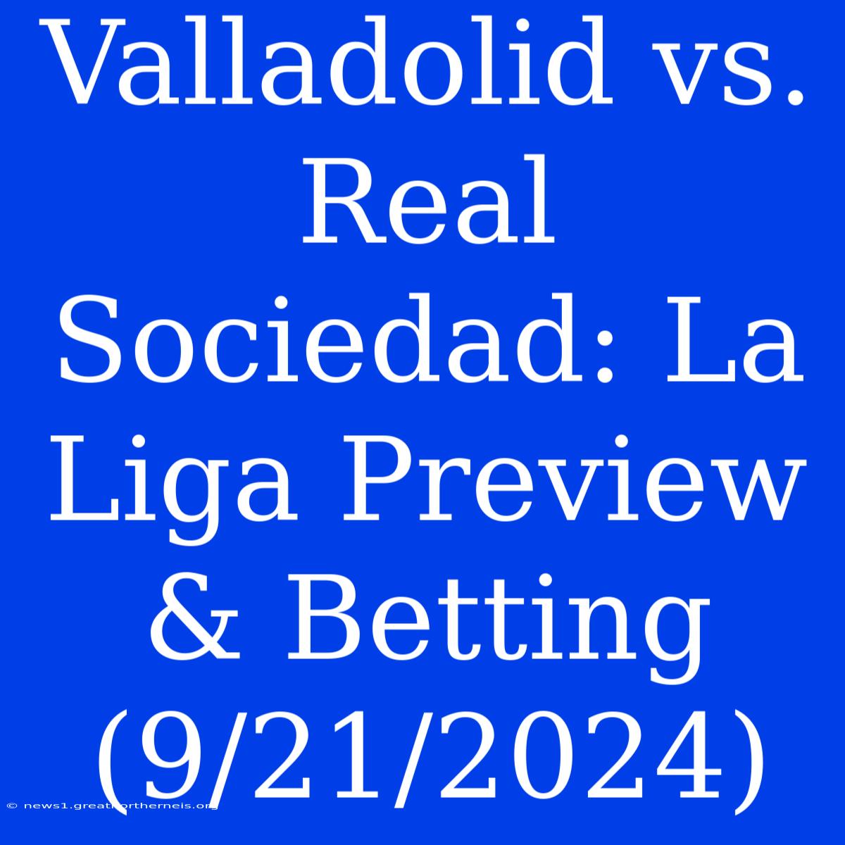 Valladolid Vs. Real Sociedad: La Liga Preview & Betting (9/21/2024)