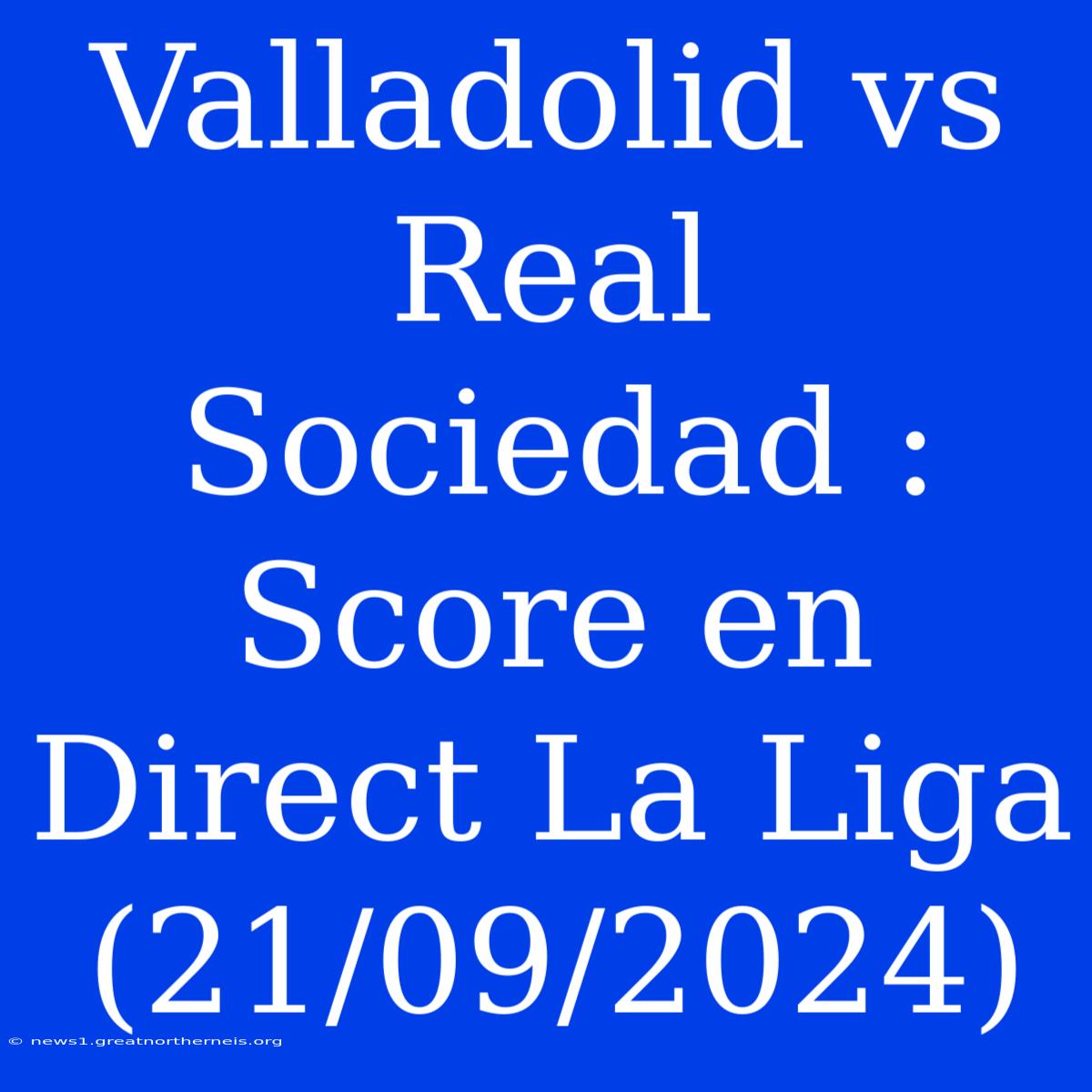 Valladolid Vs Real Sociedad : Score En Direct La Liga (21/09/2024)