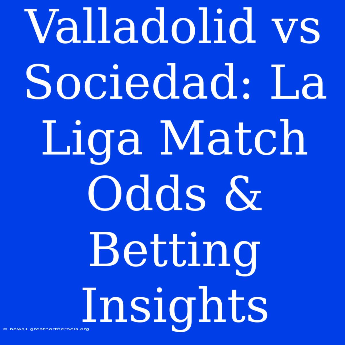 Valladolid Vs Sociedad: La Liga Match Odds & Betting Insights