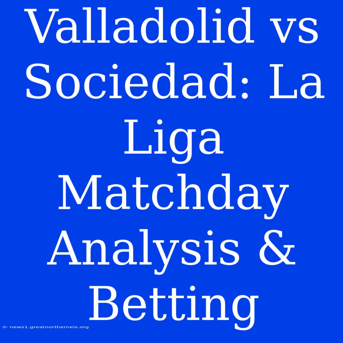 Valladolid Vs Sociedad: La Liga Matchday Analysis & Betting