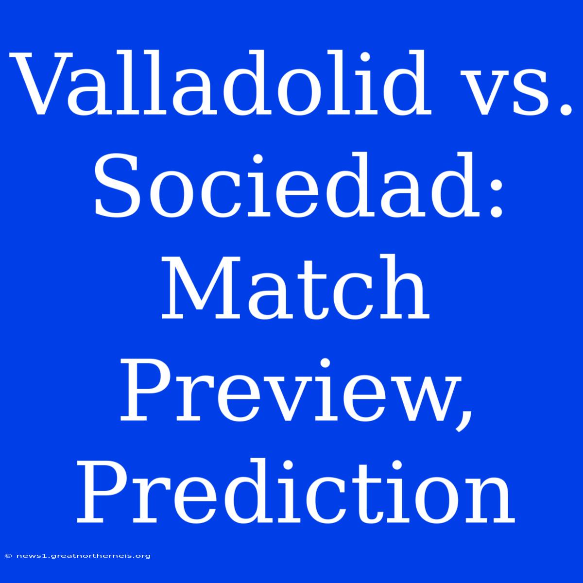 Valladolid Vs. Sociedad: Match Preview, Prediction