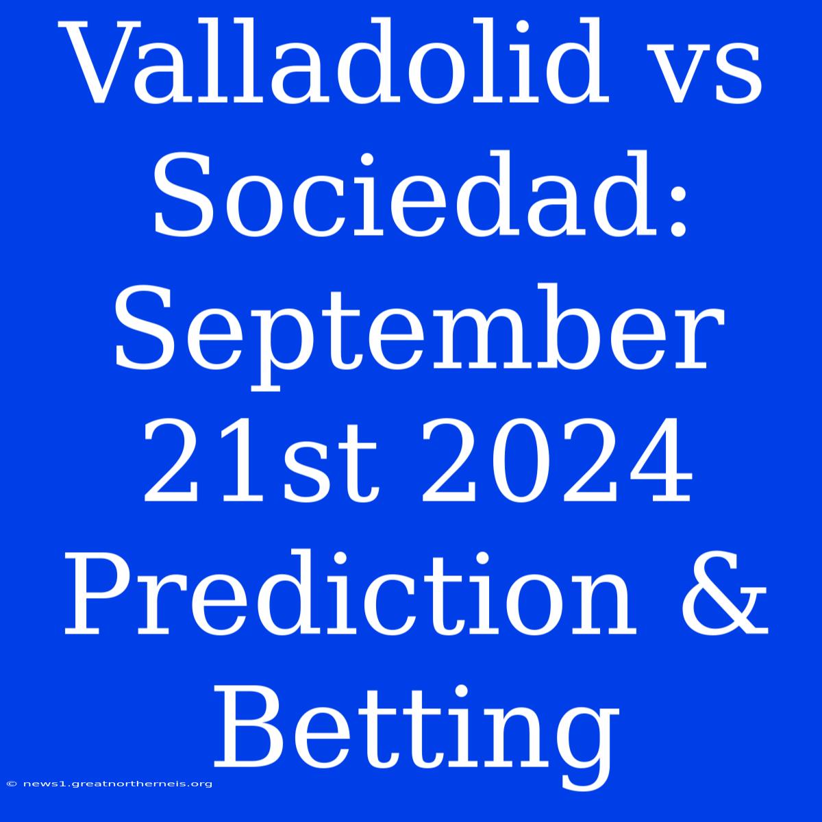 Valladolid Vs Sociedad: September 21st 2024 Prediction & Betting