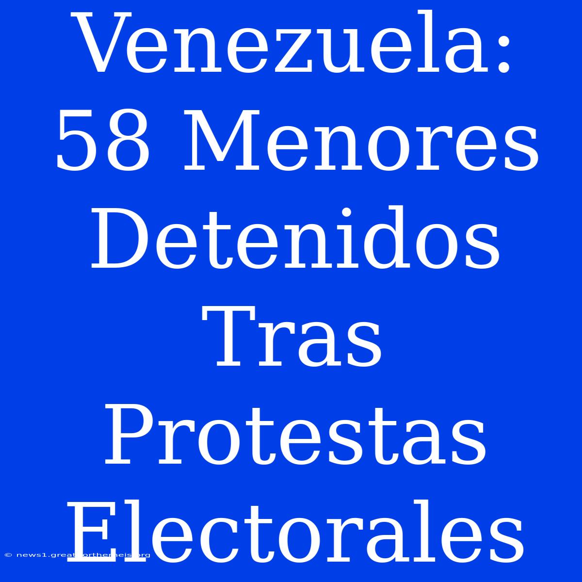 Venezuela: 58 Menores Detenidos Tras Protestas Electorales