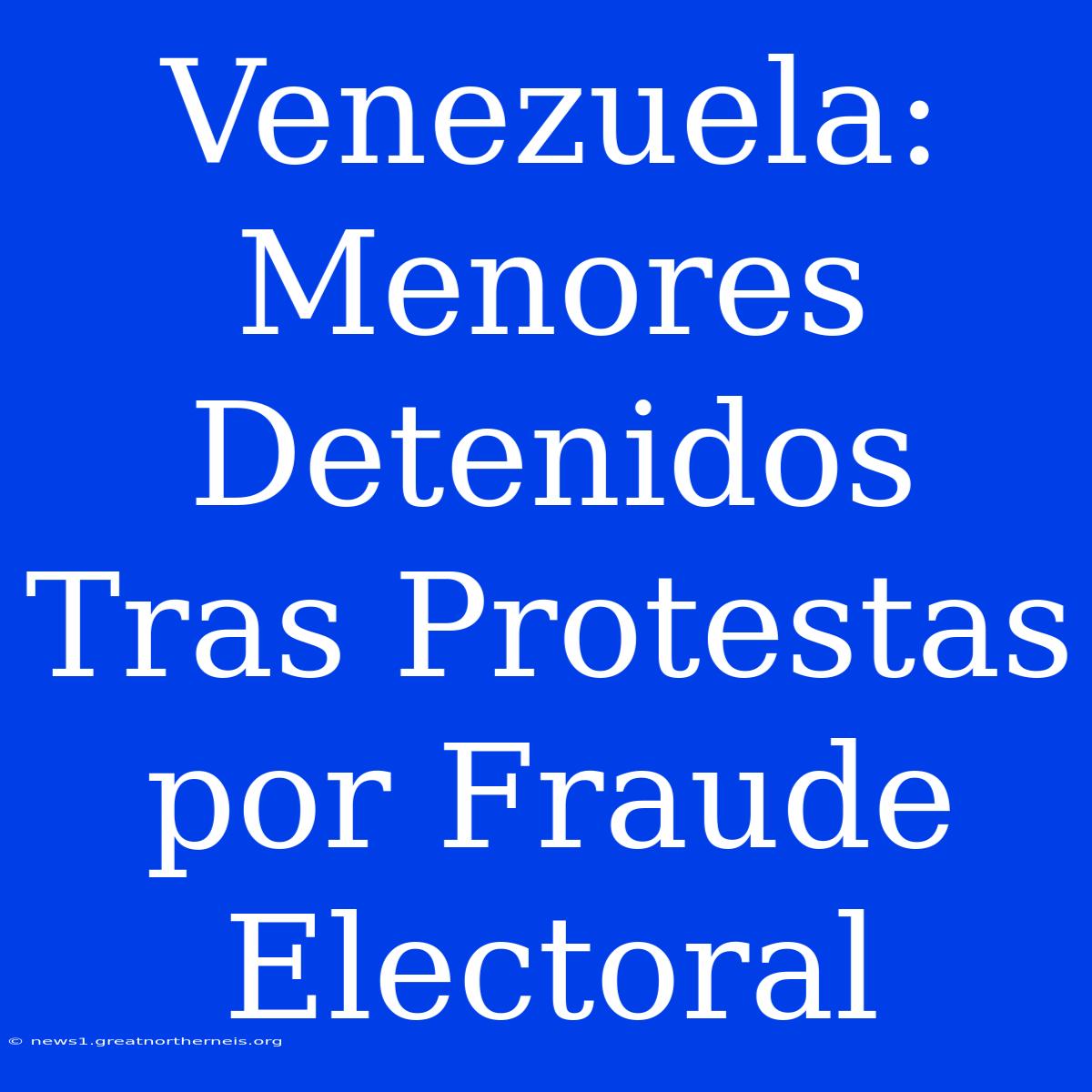 Venezuela: Menores Detenidos Tras Protestas Por Fraude Electoral