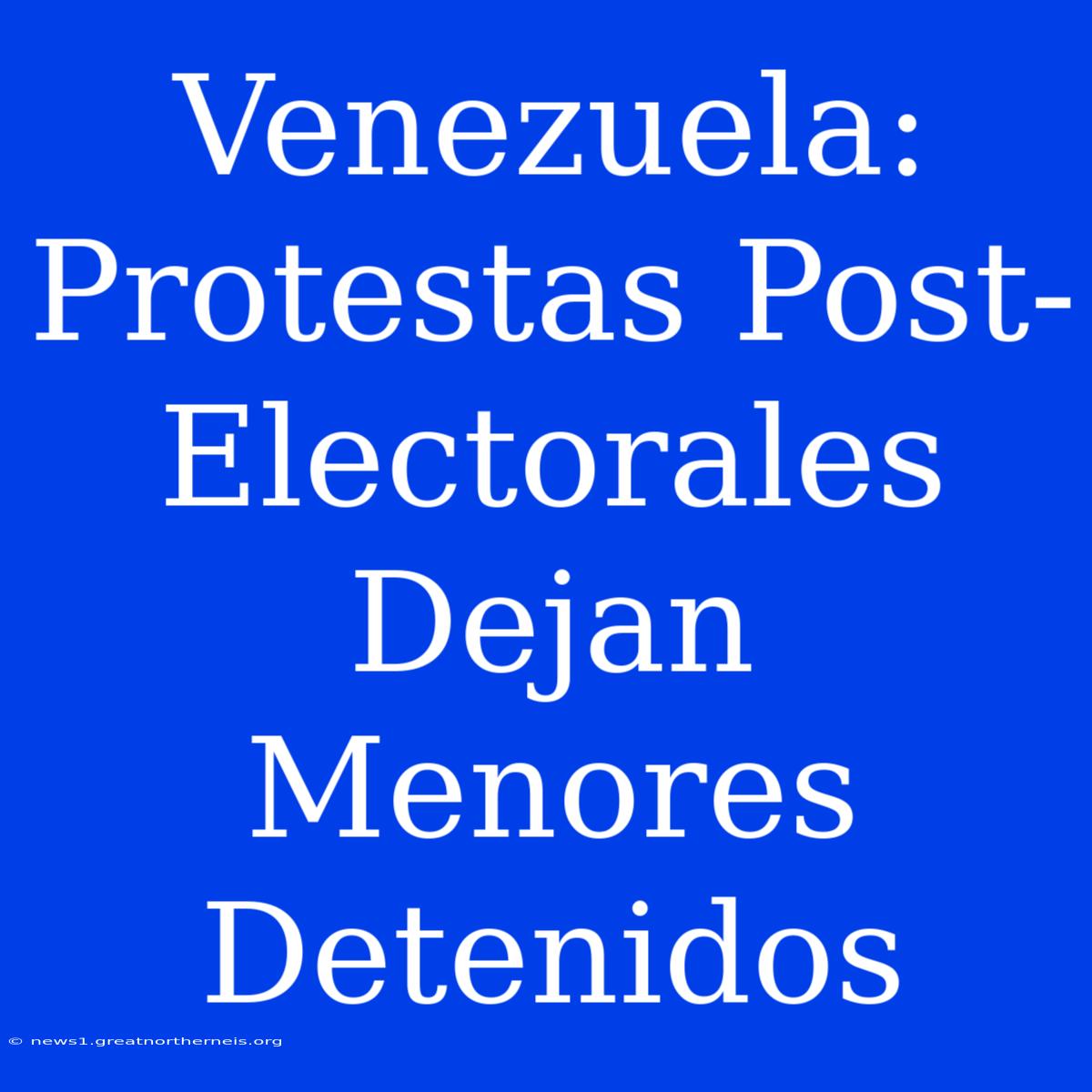 Venezuela: Protestas Post-Electorales Dejan Menores Detenidos