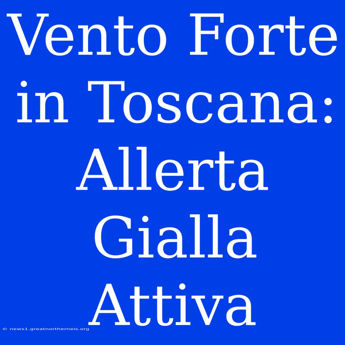 Vento Forte In Toscana: Allerta Gialla Attiva