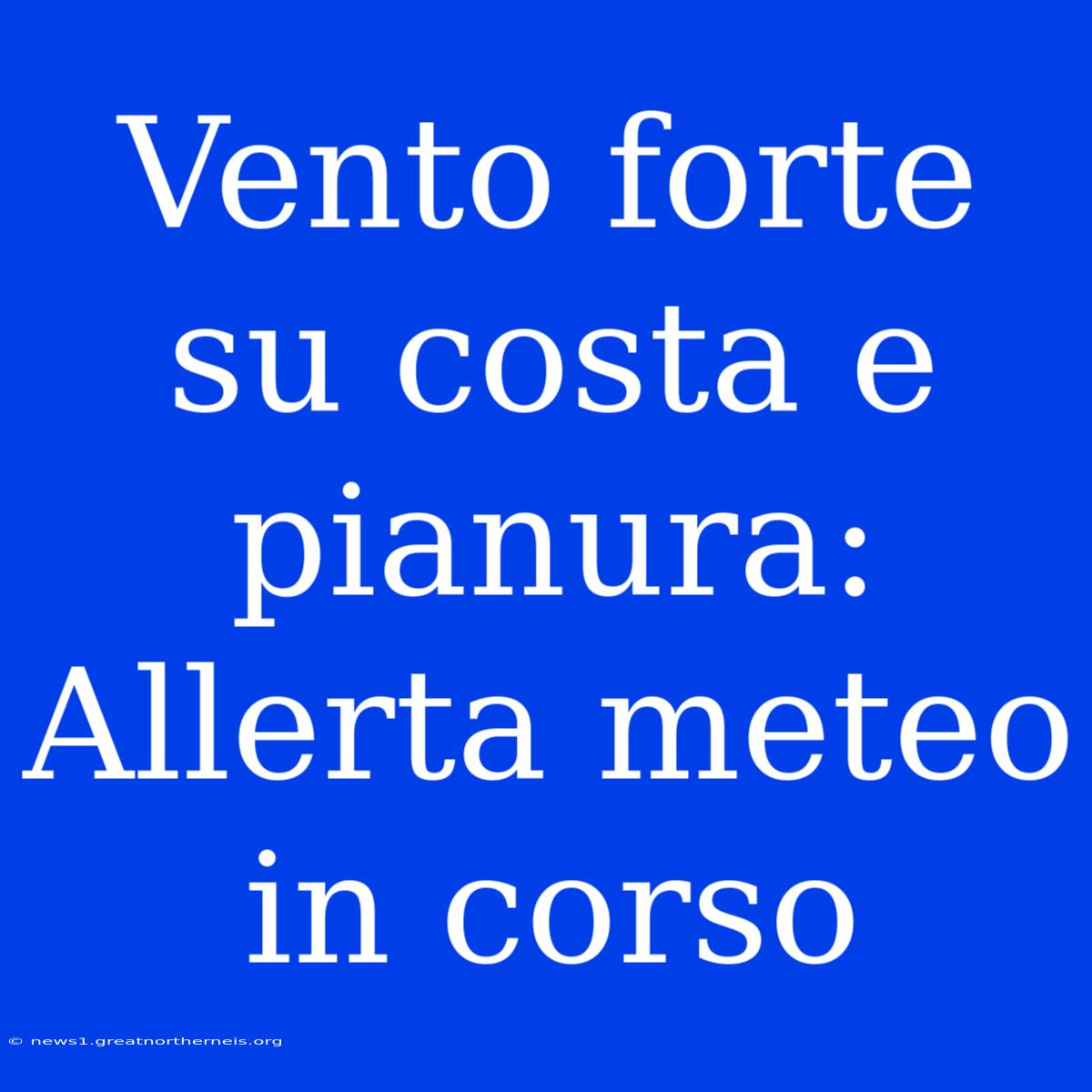 Vento Forte Su Costa E Pianura: Allerta Meteo In Corso