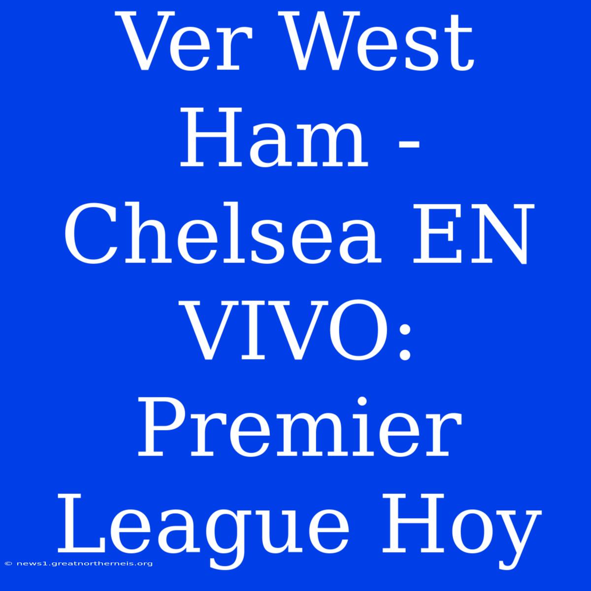 Ver West Ham - Chelsea EN VIVO: Premier League Hoy