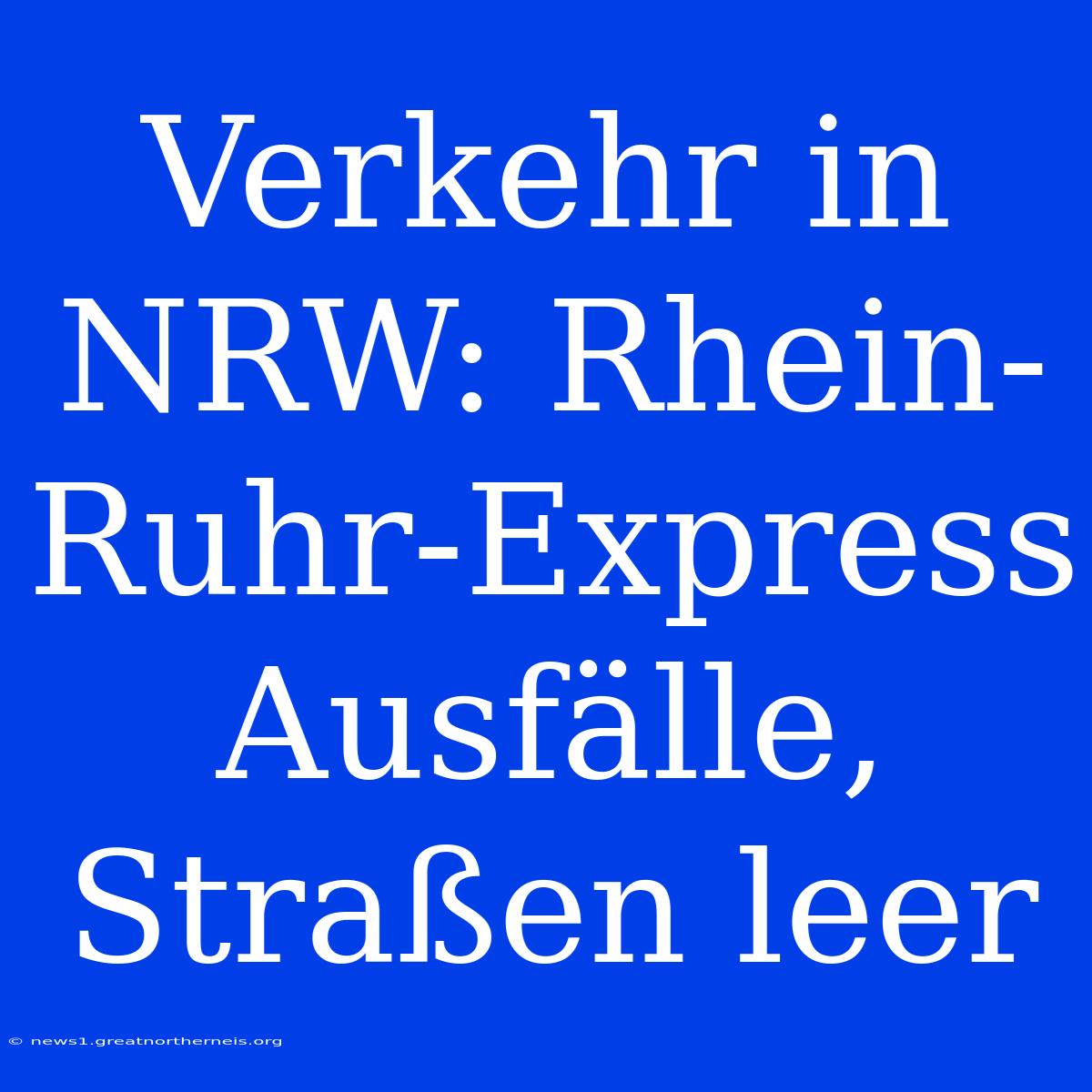 Verkehr In NRW: Rhein-Ruhr-Express Ausfälle, Straßen Leer