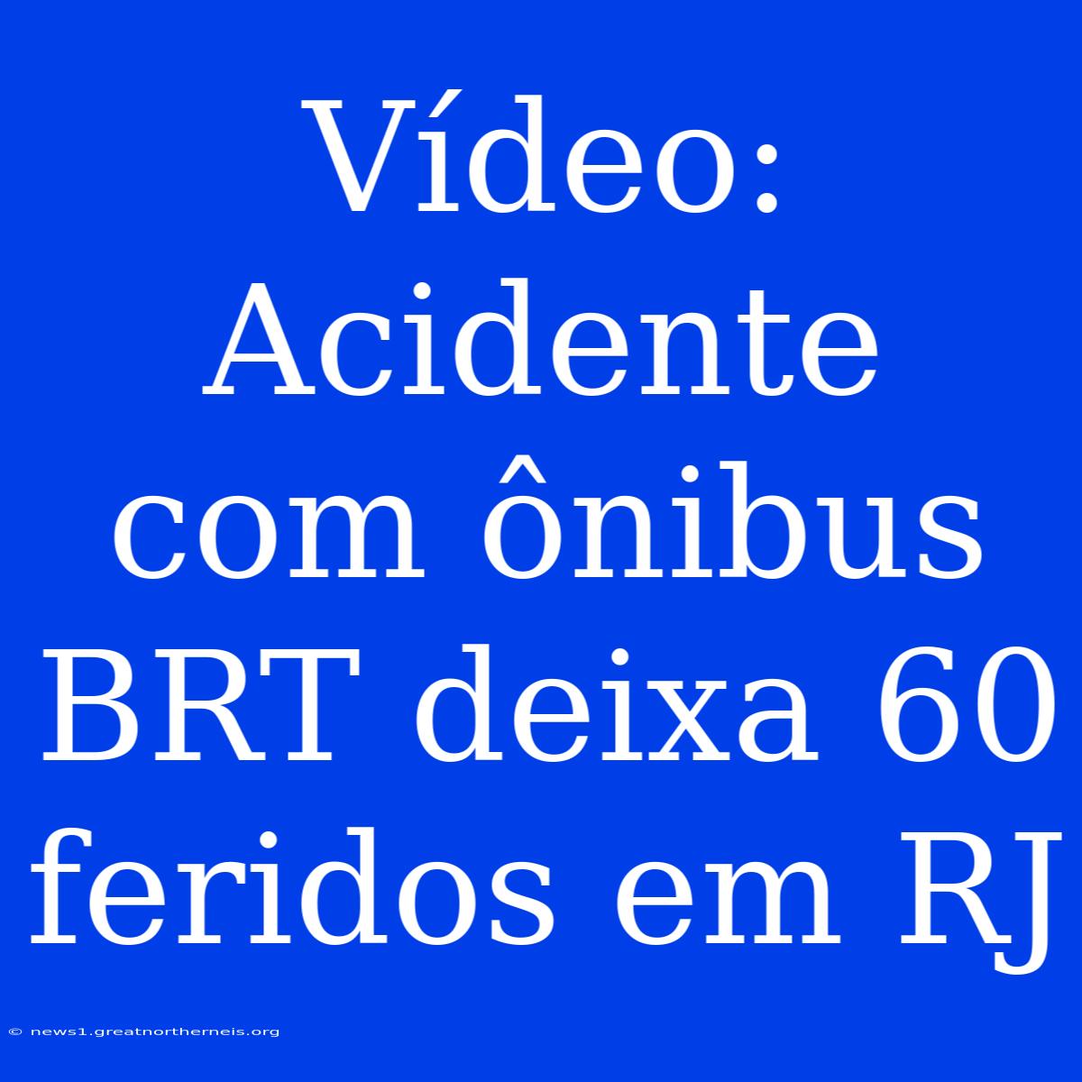 Vídeo: Acidente Com Ônibus BRT Deixa 60 Feridos Em RJ