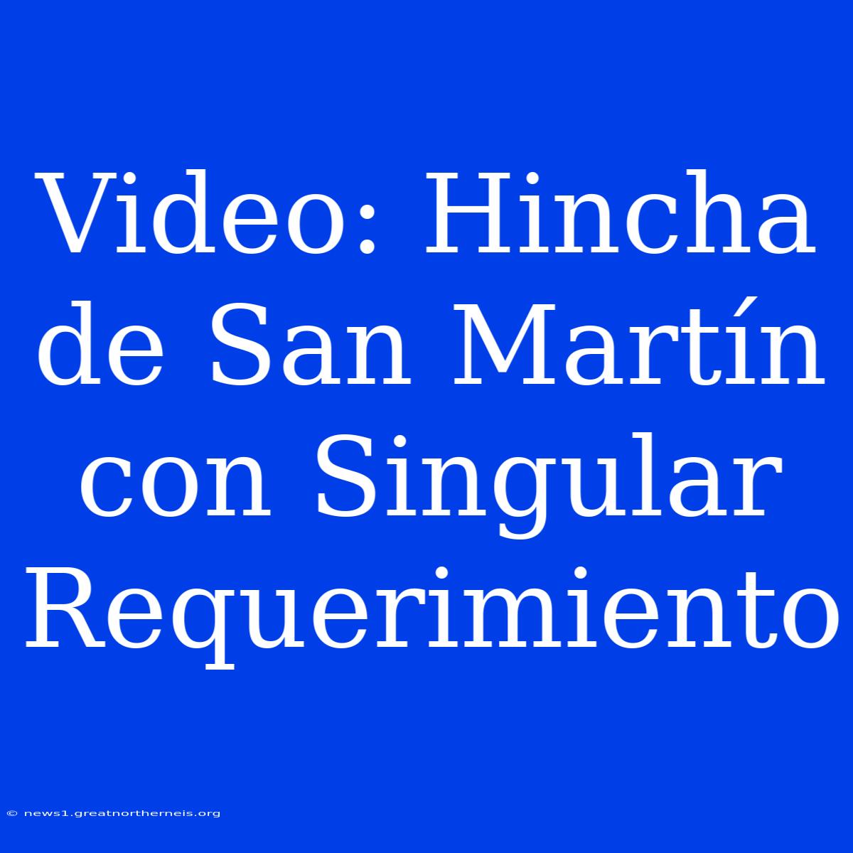 Video: Hincha De San Martín Con Singular Requerimiento