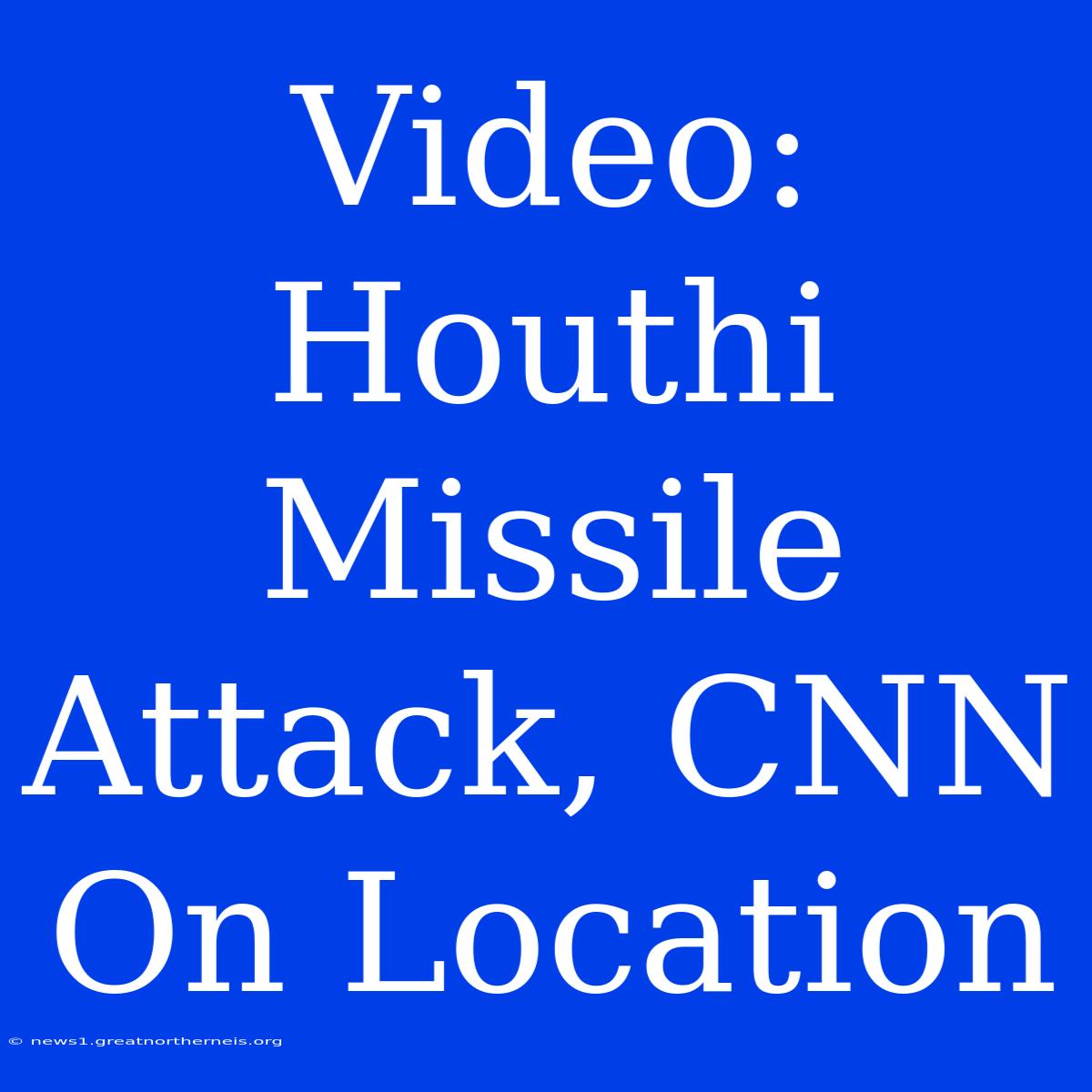 Video: Houthi Missile Attack, CNN On Location