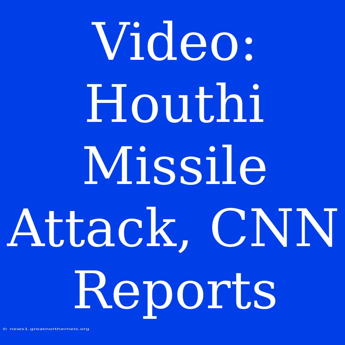 Video: Houthi Missile Attack, CNN Reports