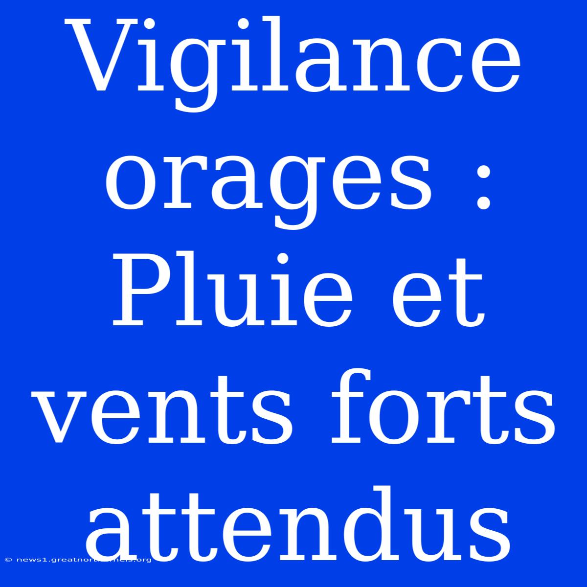 Vigilance Orages : Pluie Et Vents Forts Attendus