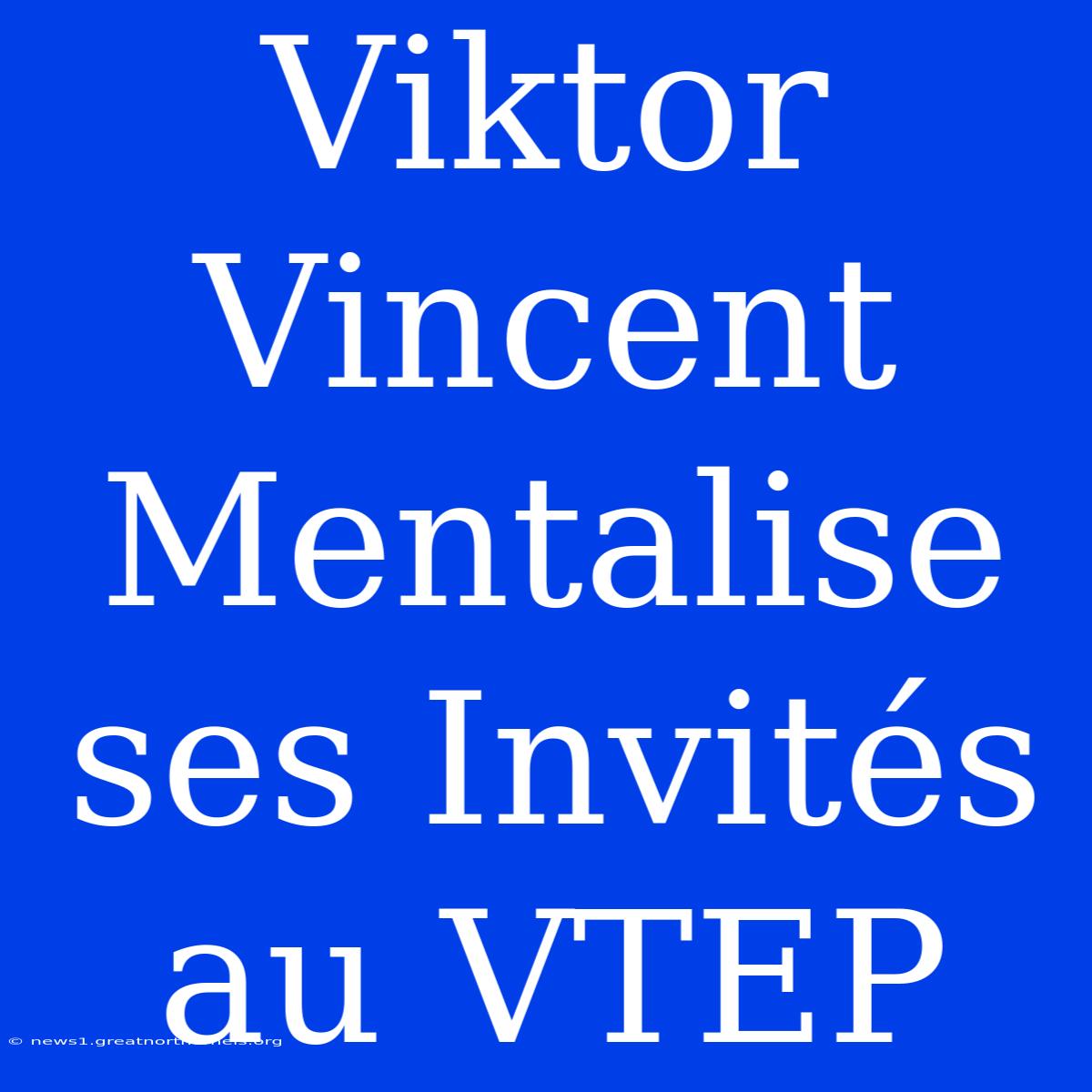 Viktor Vincent Mentalise Ses Invités Au VTEP