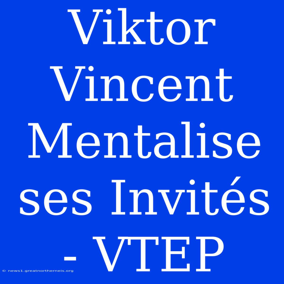 Viktor Vincent Mentalise Ses Invités - VTEP