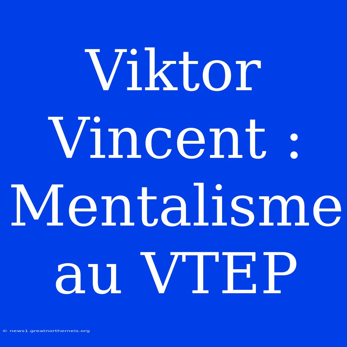 Viktor Vincent : Mentalisme Au VTEP