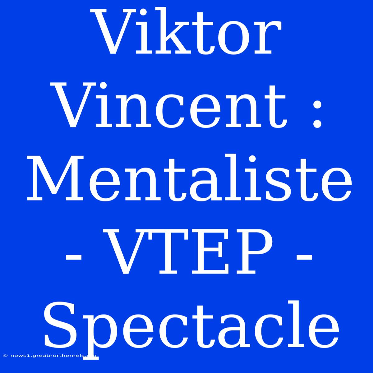 Viktor Vincent : Mentaliste - VTEP - Spectacle