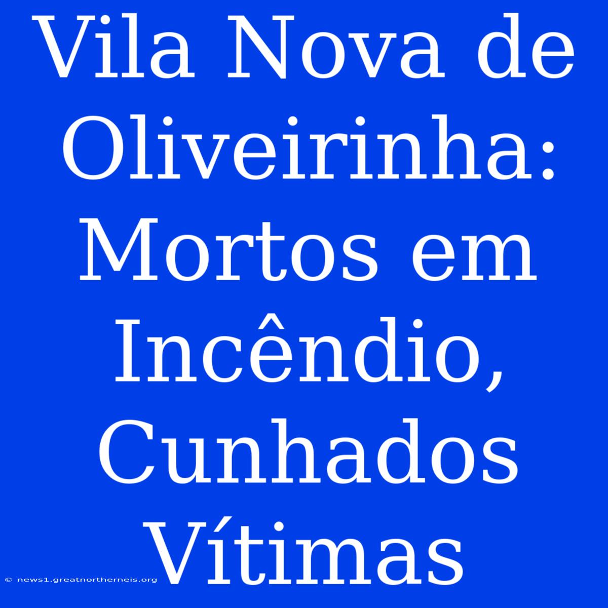 Vila Nova De Oliveirinha: Mortos Em Incêndio, Cunhados Vítimas