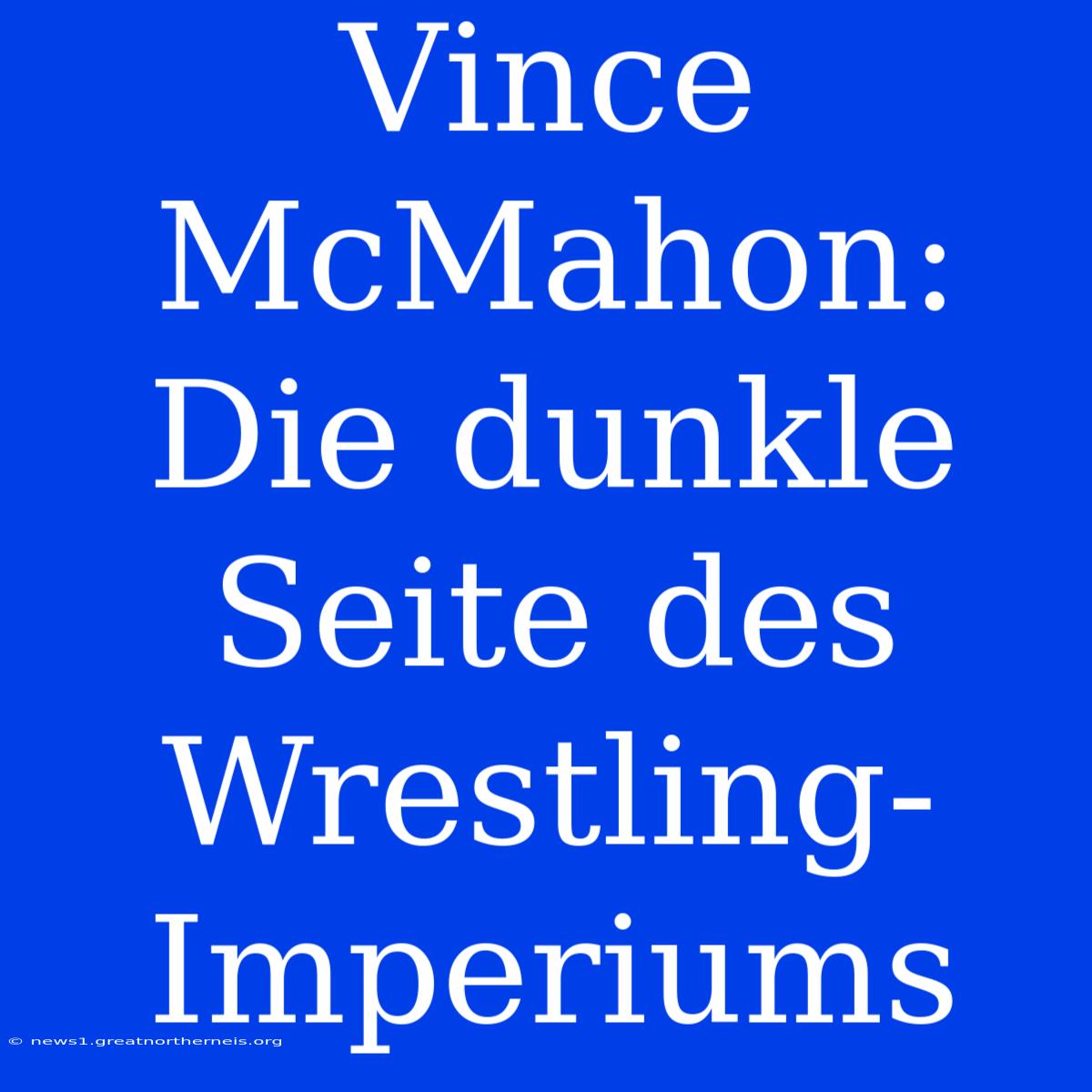 Vince McMahon: Die Dunkle Seite Des Wrestling-Imperiums