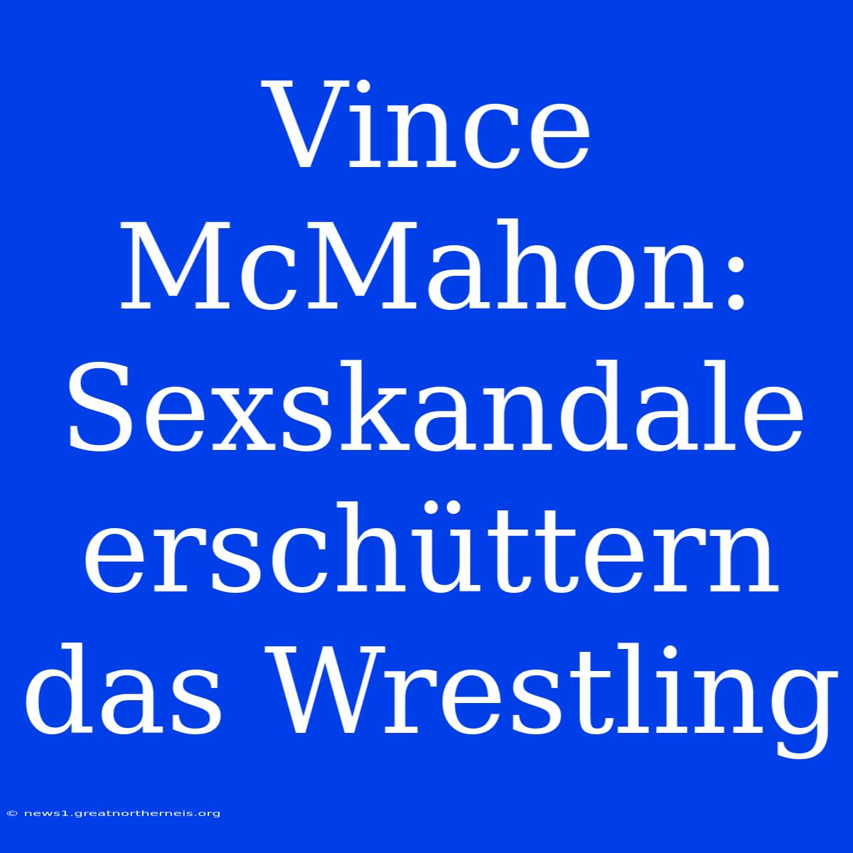 Vince McMahon: Sexskandale Erschüttern Das Wrestling