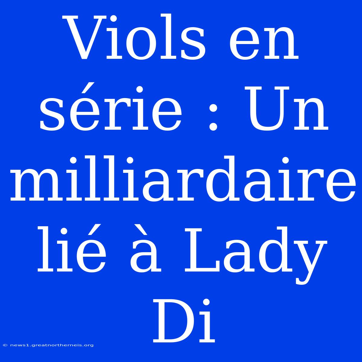 Viols En Série : Un Milliardaire Lié À Lady Di