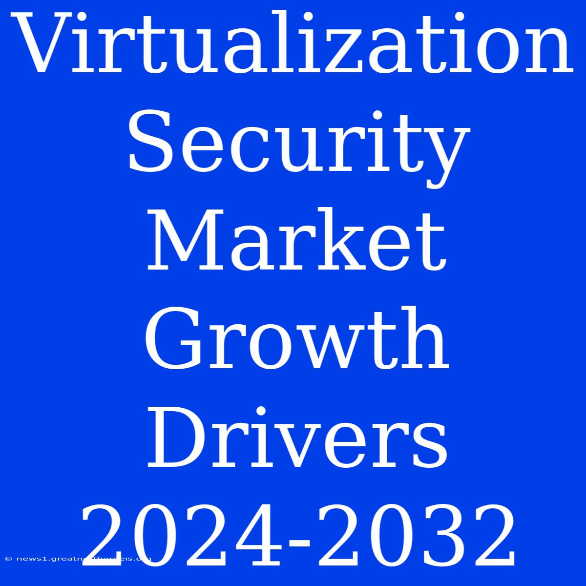 Virtualization Security Market Growth Drivers 2024-2032