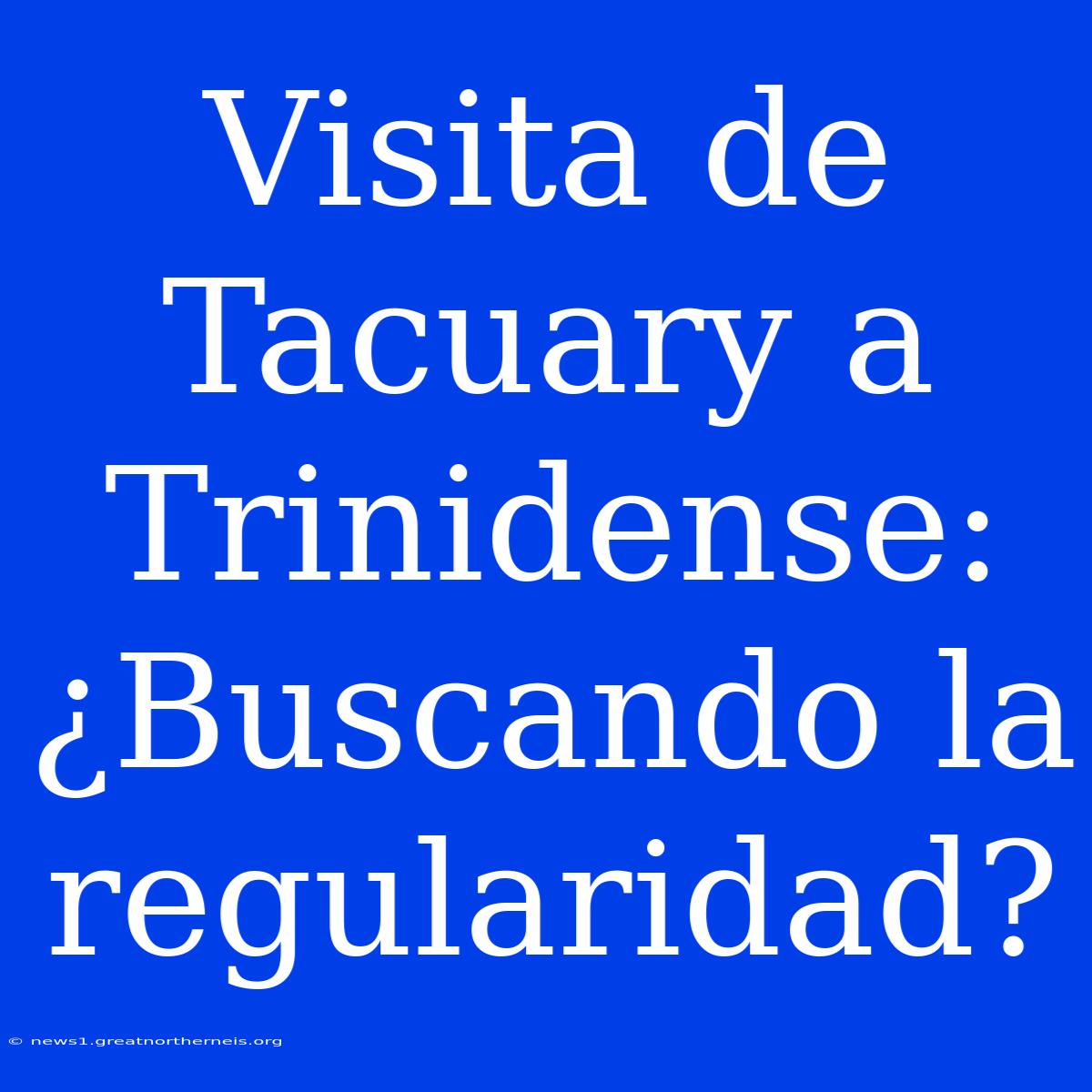 Visita De Tacuary A Trinidense: ¿Buscando La Regularidad?