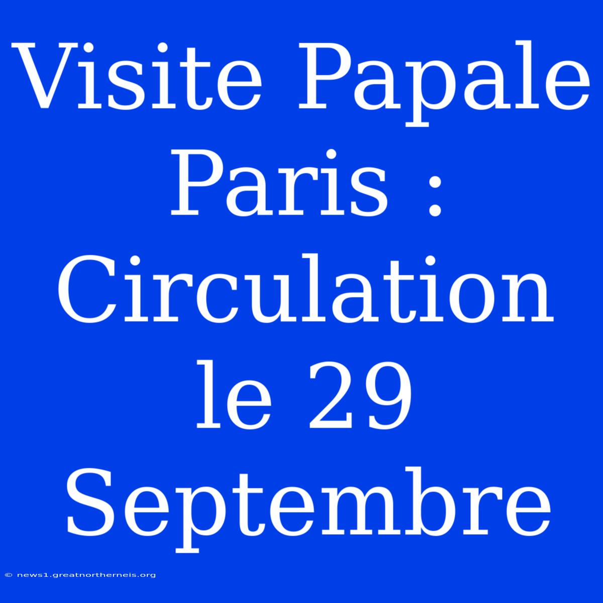 Visite Papale Paris : Circulation Le 29 Septembre