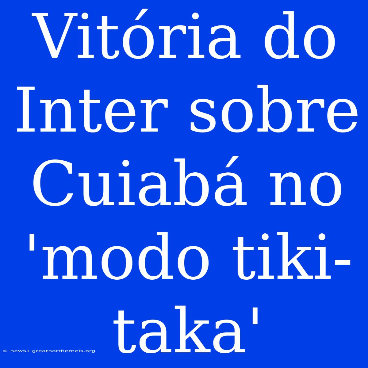 Vitória Do Inter Sobre Cuiabá No 'modo Tiki-taka'