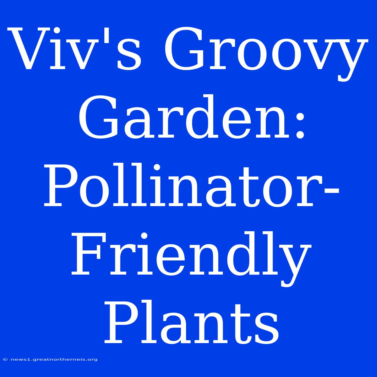 Viv's Groovy Garden: Pollinator-Friendly Plants