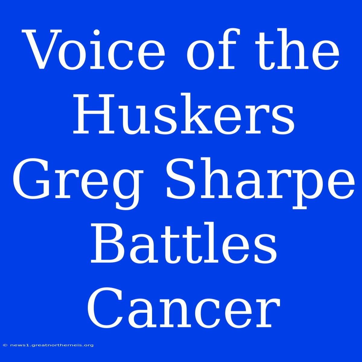 Voice Of The Huskers Greg Sharpe Battles Cancer