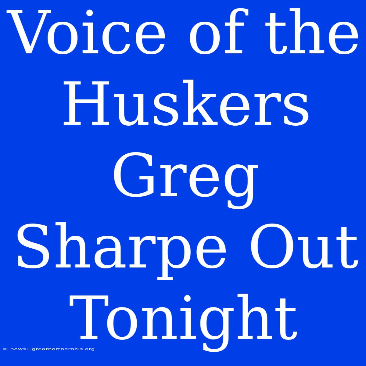 Voice Of The Huskers Greg Sharpe Out Tonight