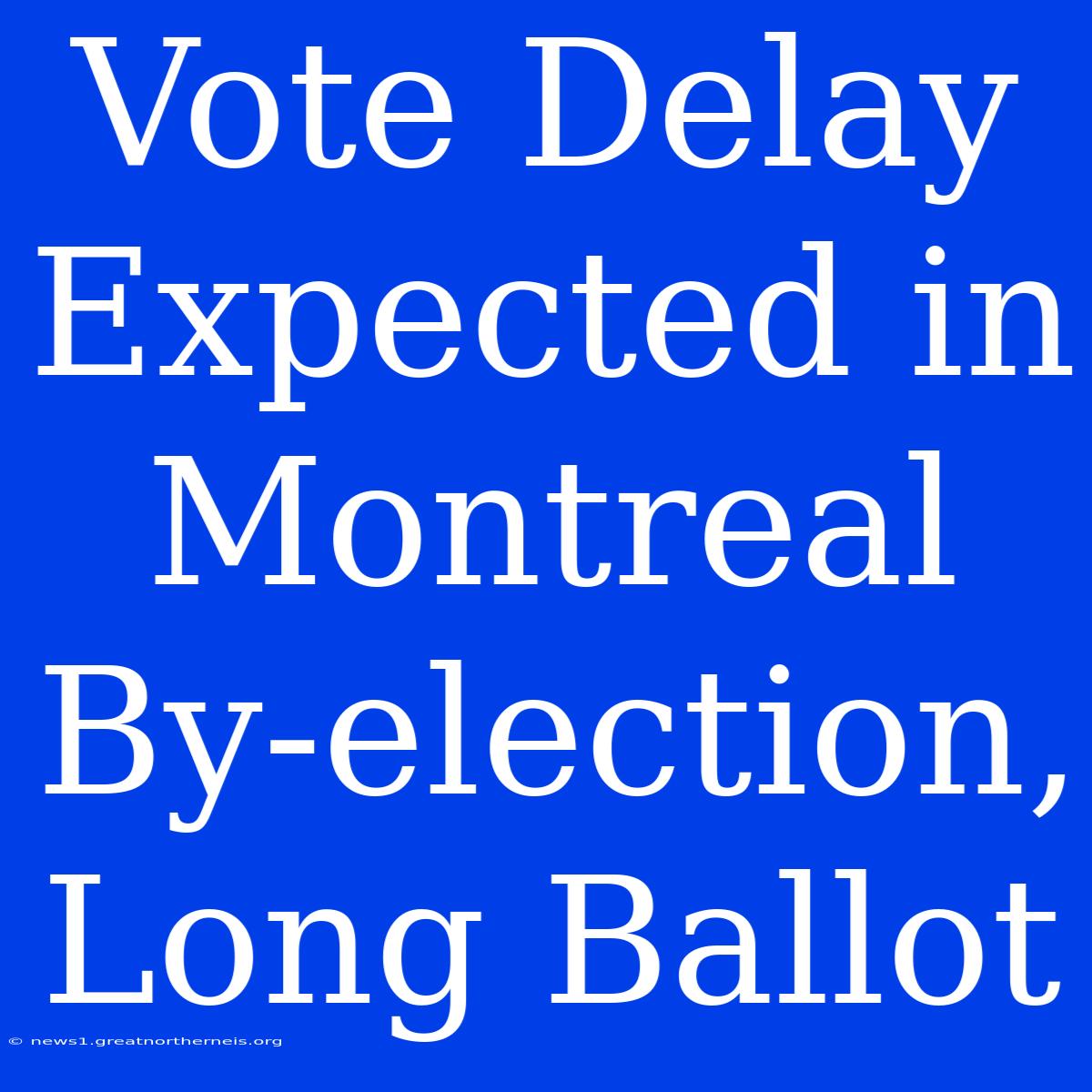 Vote Delay Expected In Montreal By-election, Long Ballot