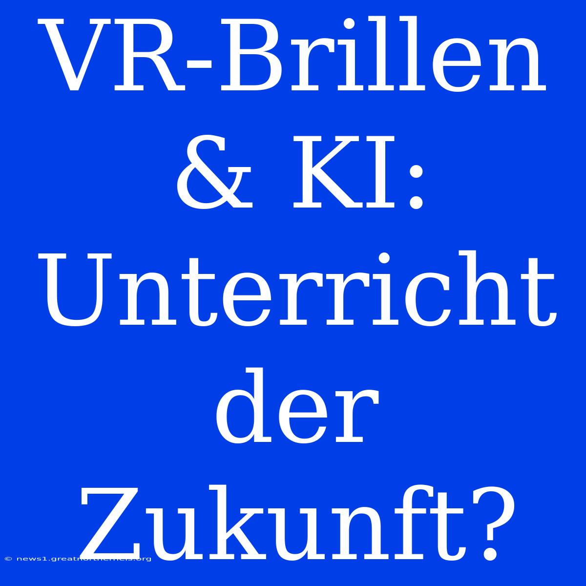 VR-Brillen & KI: Unterricht Der Zukunft?