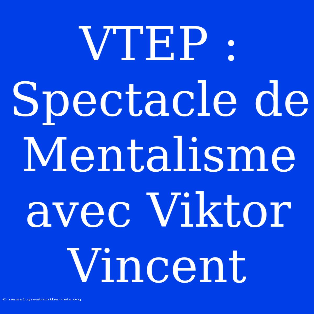 VTEP : Spectacle De Mentalisme Avec Viktor Vincent