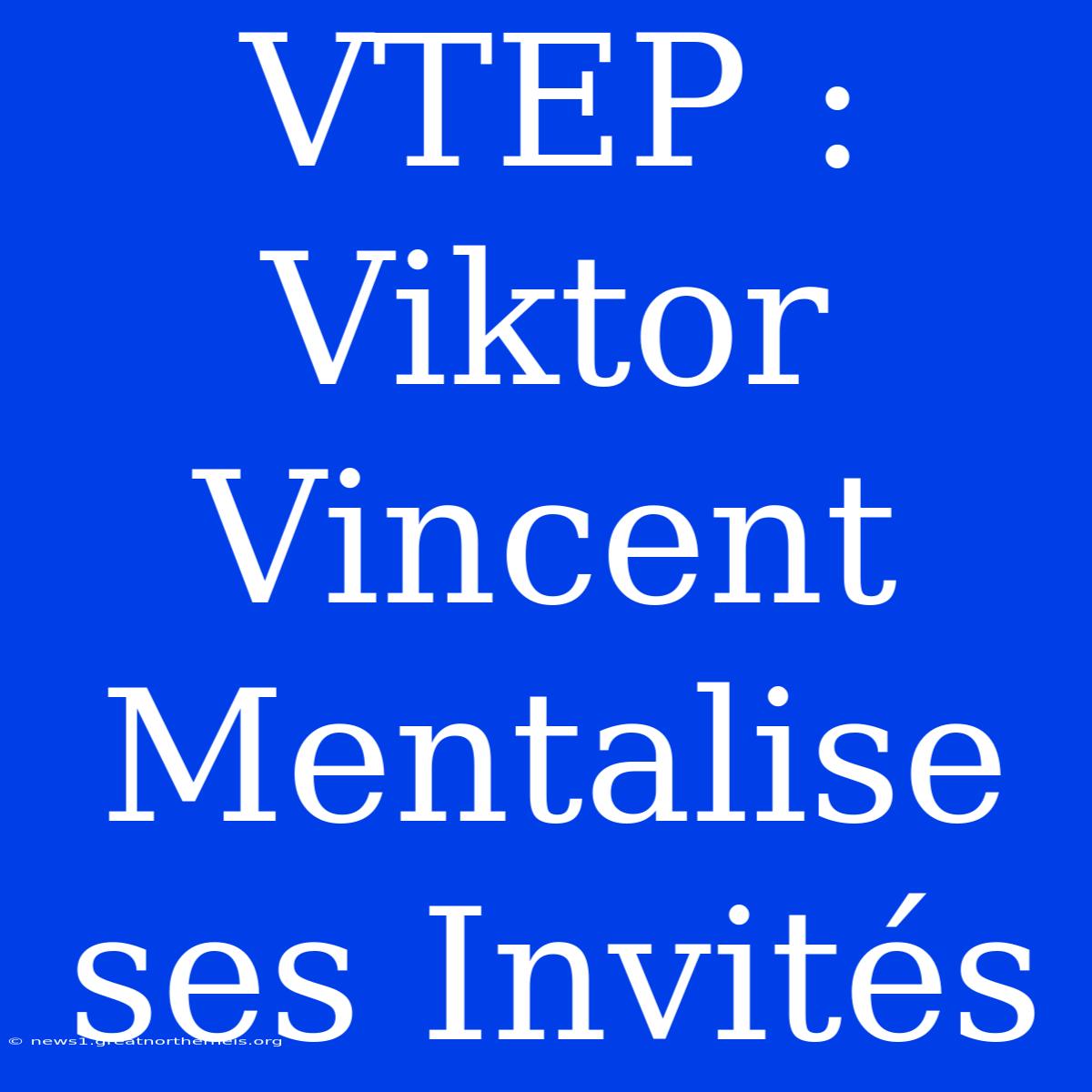 VTEP : Viktor Vincent Mentalise Ses Invités