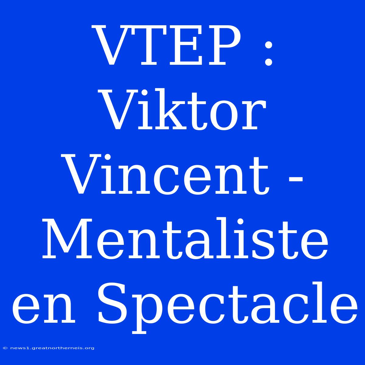 VTEP : Viktor Vincent - Mentaliste En Spectacle