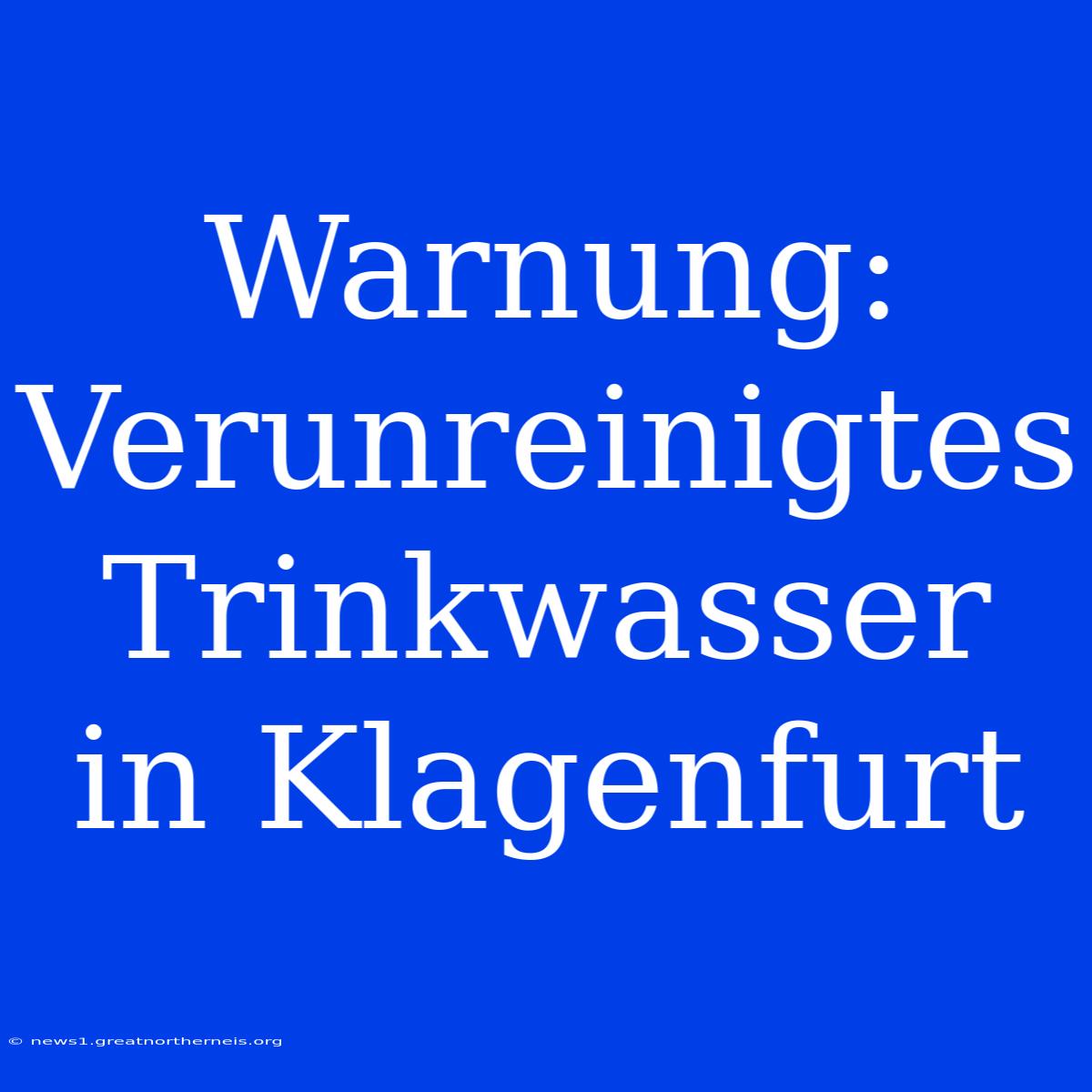 Warnung: Verunreinigtes Trinkwasser In Klagenfurt