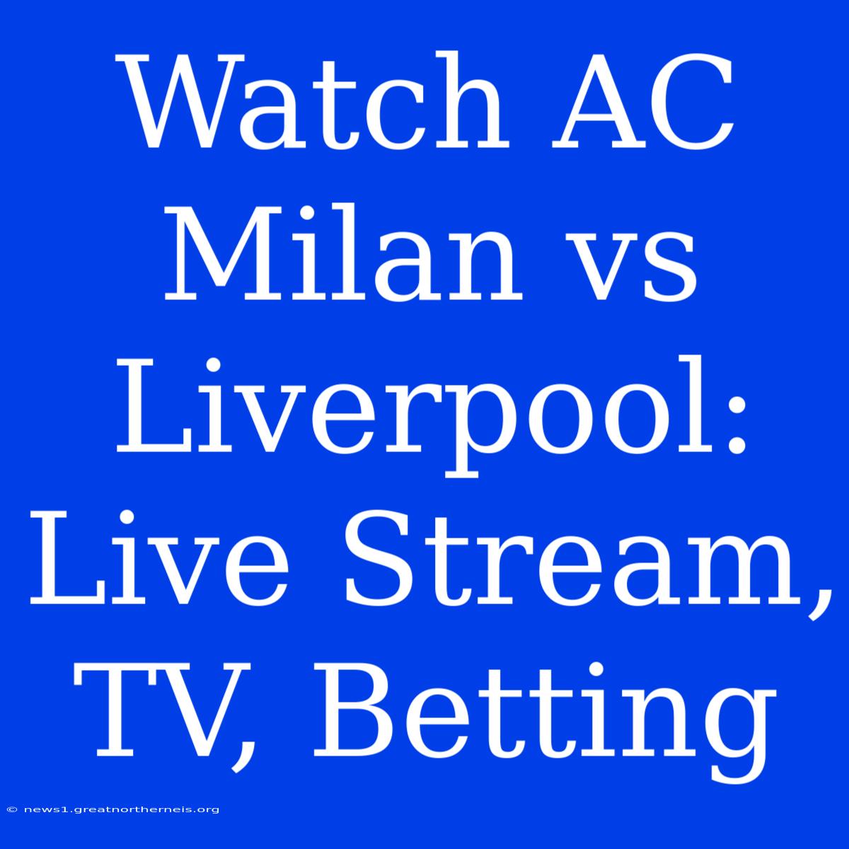 Watch AC Milan Vs Liverpool: Live Stream, TV, Betting