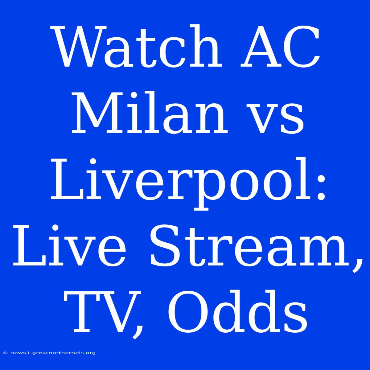 Watch AC Milan Vs Liverpool: Live Stream, TV, Odds