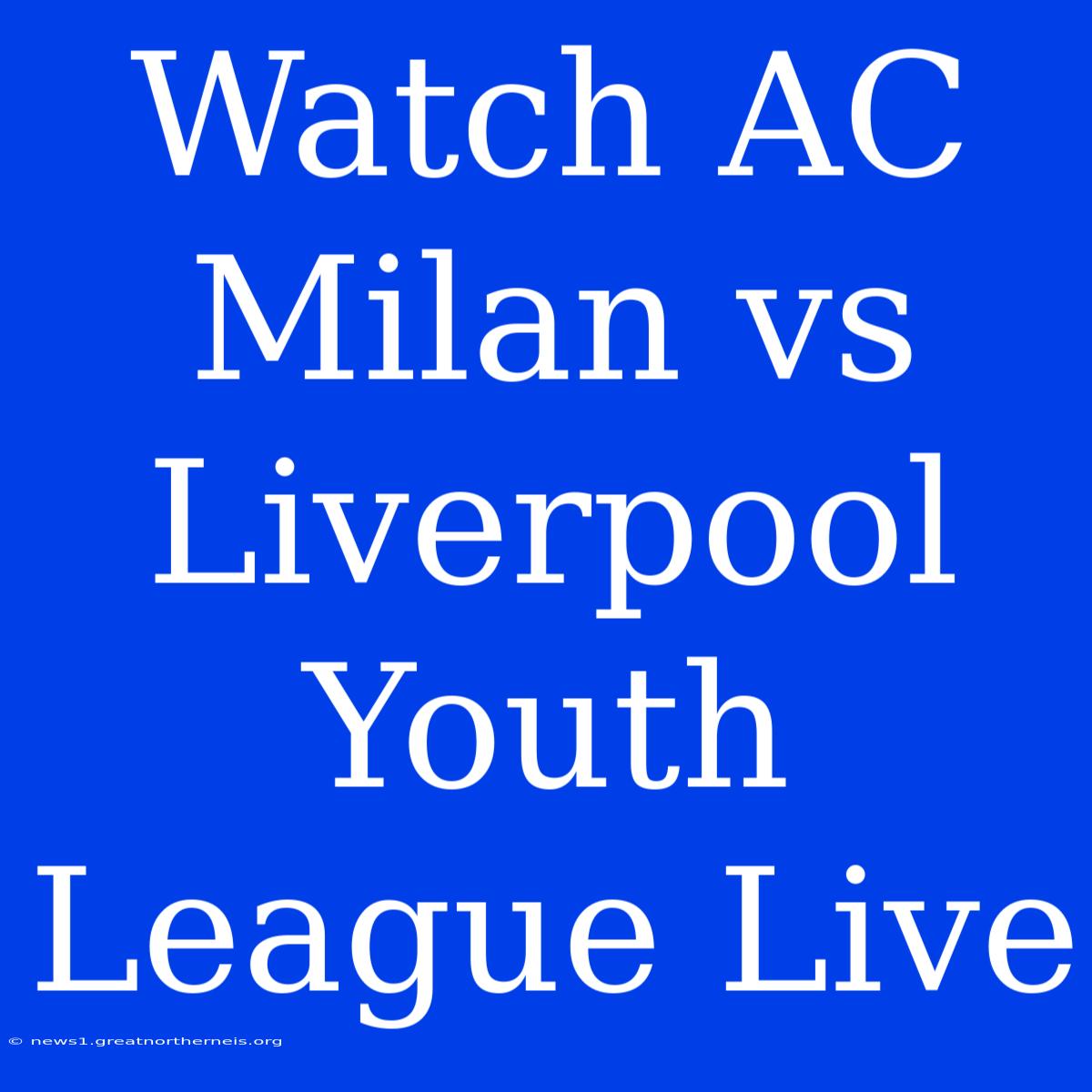 Watch AC Milan Vs Liverpool Youth League Live