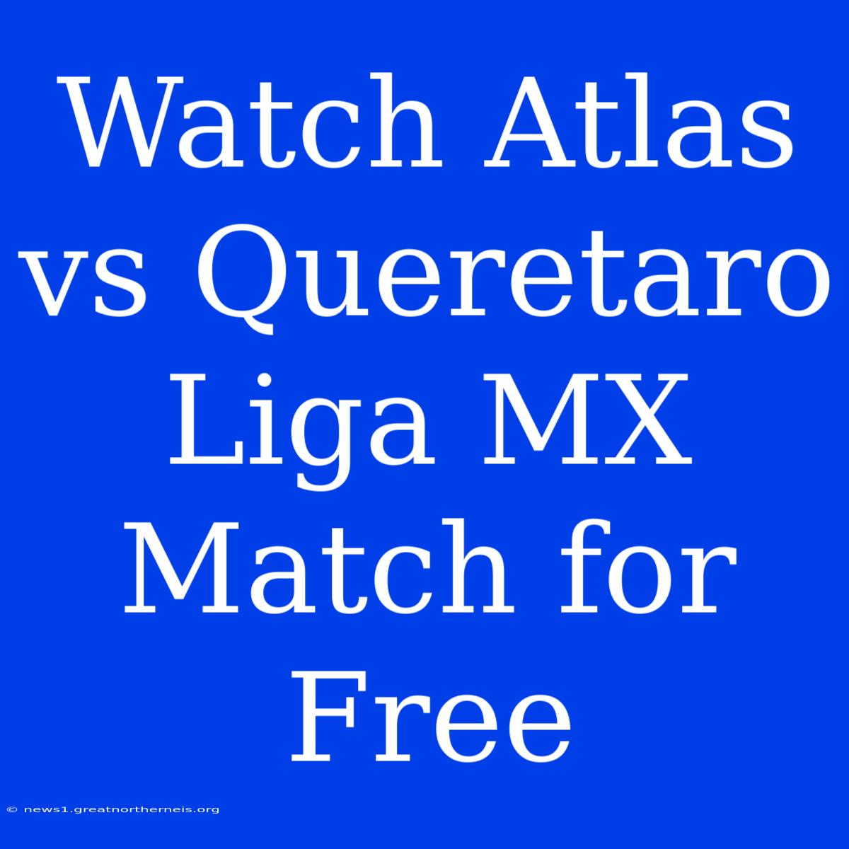 Watch Atlas Vs Queretaro Liga MX Match For Free