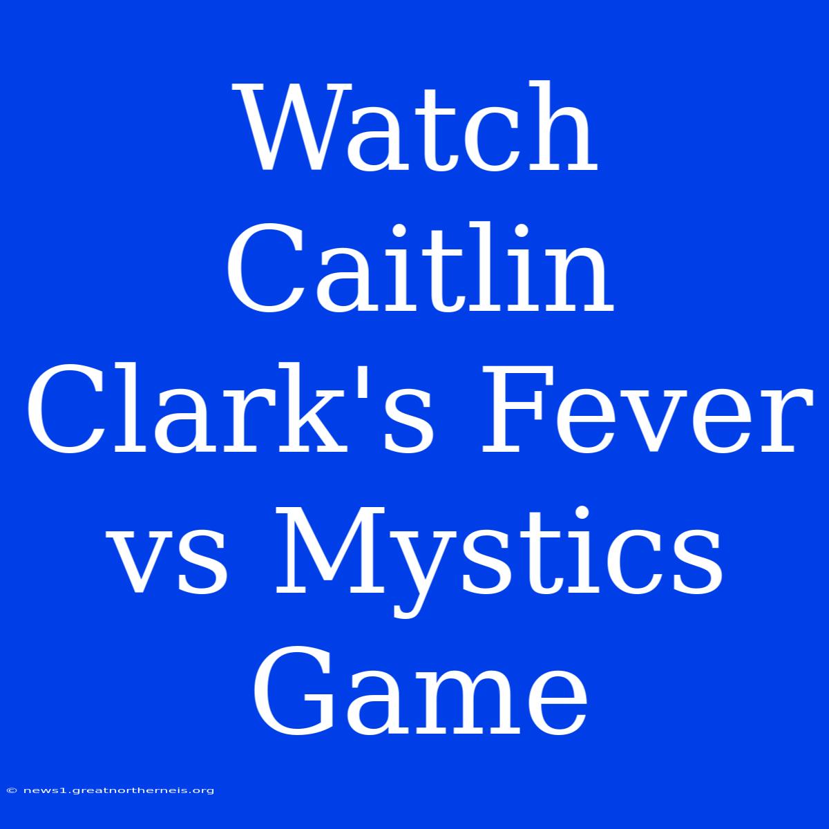 Watch Caitlin Clark's Fever Vs Mystics Game